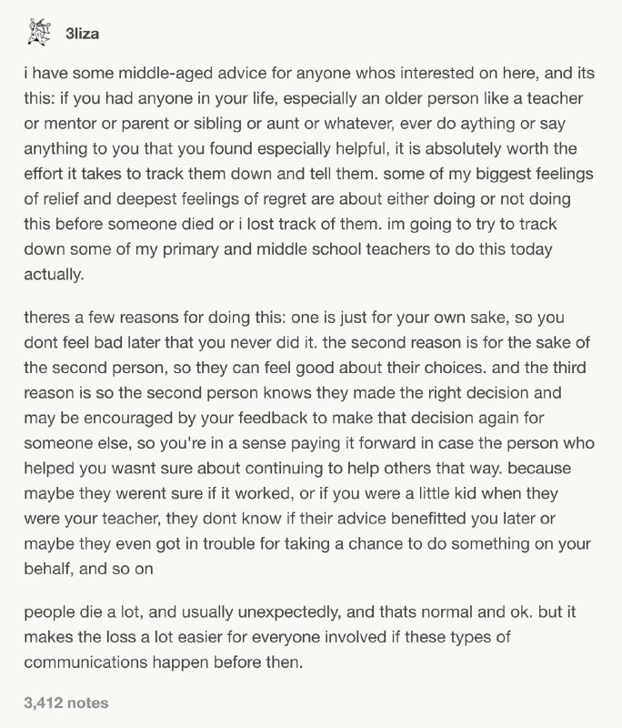 想给大家一点中年人的小建议，如果有人愿意听的话——如果你生命里曾经有人（尤其是比你年长的人，比如老师、导师、父母、兄姐、亲戚等等）做过什么事，或者对你说过什么话，让你觉得特别受用、至今受益，那真的非常值得花点心思，想办法联系到Ta们，然后告诉Ta们